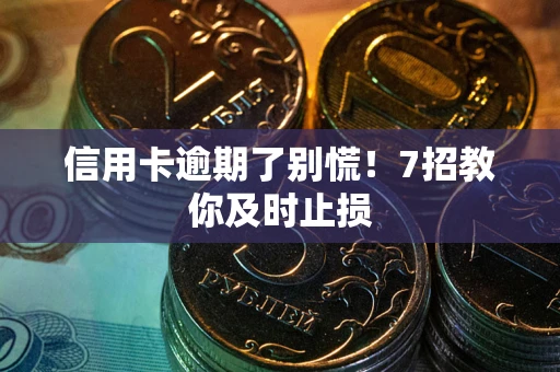 济南信用卡逾期了别慌！7招教你及时止损