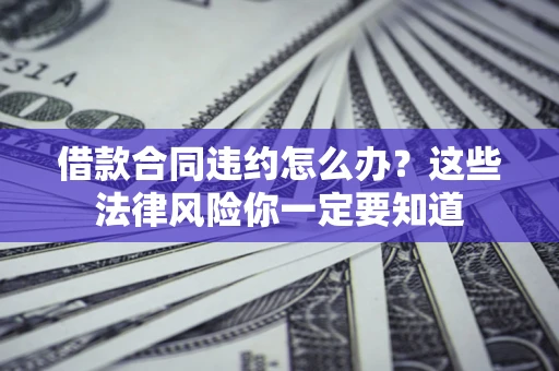 济南借款合同违约怎么办？这些法律风险你一定要知道