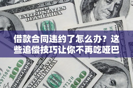 济南借款合同违约了怎么办？这些追偿技巧让你不再吃哑巴亏