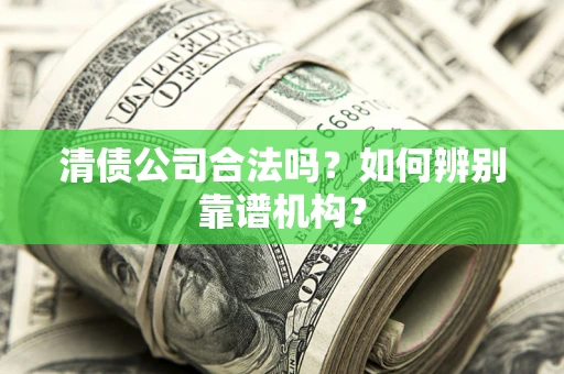 济南清债公司合法吗?如何辨别靠谱机构? 济南清债公司合法吗?如何辨别靠谱机构?
