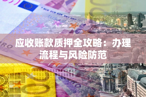 济南应收账款质押全攻略：办理流程与风险防范