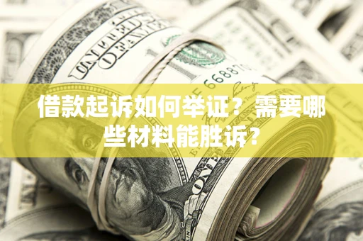 济南借款起诉如何举证？需要哪些材料能胜诉？