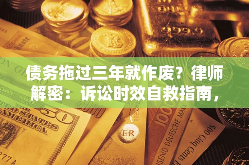 济南债务拖过三年就作废?律师解密:诉讼时效自救指南,过期也能追回欠款 济南债务拖过三年就作废?律师解密:诉讼时效自救指南,过期也能追回欠款