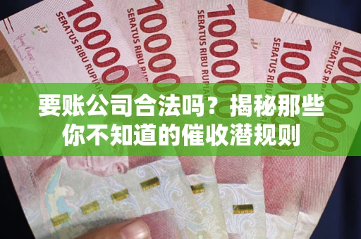 济南要账公司合法吗？揭秘那些你不知道的催收潜规则