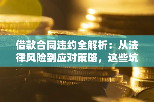 济南借款合同违约全解析：从法律风险到应对策略，这些坑别再踩！
