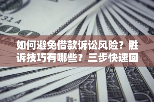 济南如何避免借款诉讼风险？胜诉技巧有哪些？三步快速回款！