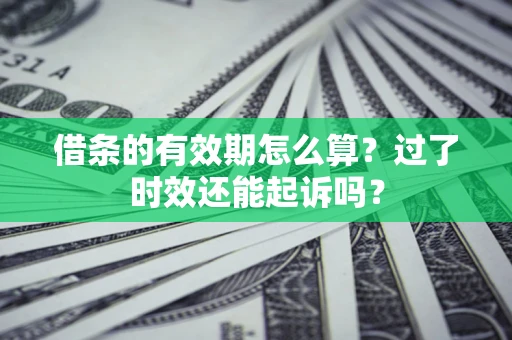 济南借条的有效期怎么算？过了时效还能起诉吗？