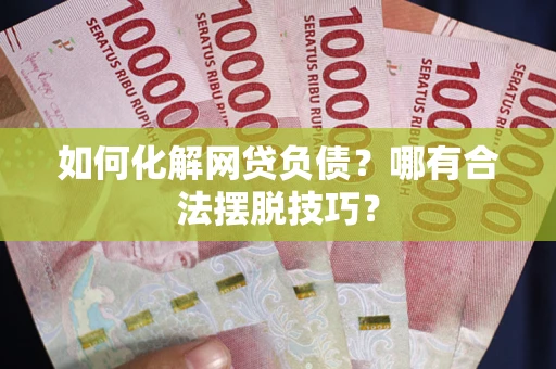 济南如何化解网贷负债？哪有合法摆脱技巧？