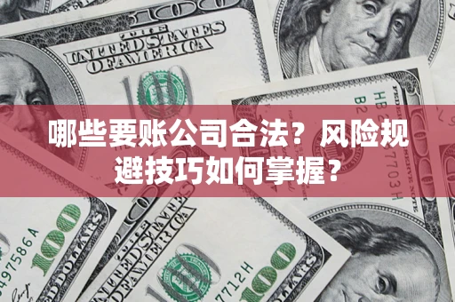 济南哪些要账公司合法？风险规避技巧如何掌握？