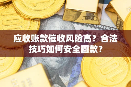 济南应收账款催收风险高？合法技巧如何安全回款？