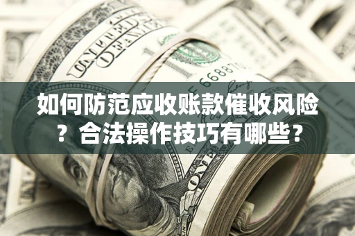 济南如何防范应收账款催收风险？合法操作技巧有哪些？