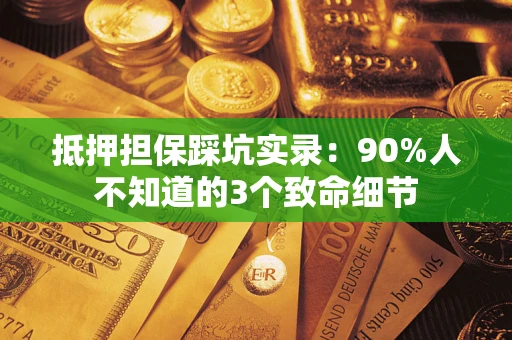 济南抵押担保踩坑实录：90%人不知道的3个致命细节
