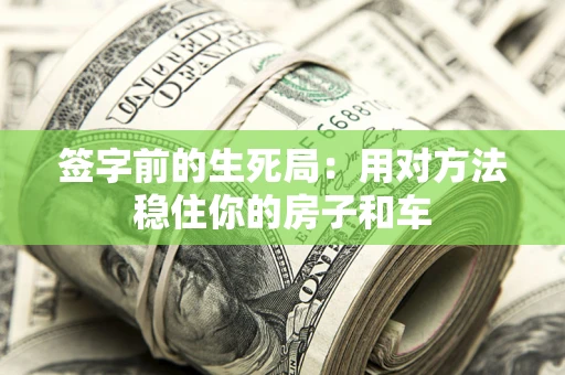 济南签字前的生死局：用对方法稳住你的房子和车