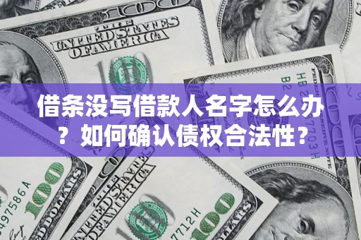 济南借条没写借款人名字怎么办？如何确认债权合法性？