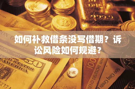 济南如何补救借条没写借期？诉讼风险如何规避？