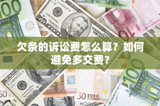 济南欠条的诉讼费怎么算？如何避免多交费？