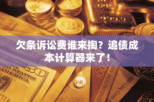 济南欠条诉讼费谁来掏？追债成本计算器来了！