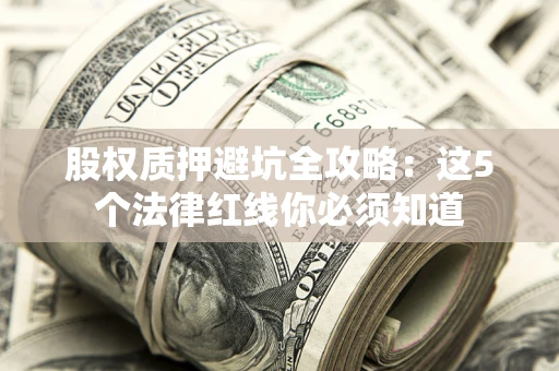济南股权质押避坑全攻略：这5个法律红线你必须知道