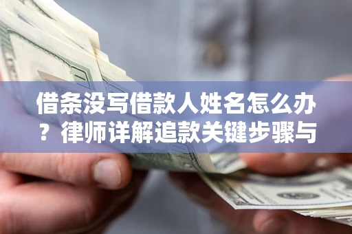济南借条没写借款人姓名怎么办？律师详解追款关键步骤与证据链构建