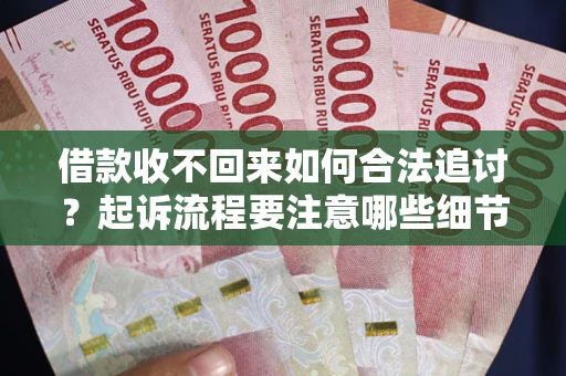 济南借款收不回来如何合法追讨？起诉流程要注意哪些细节？